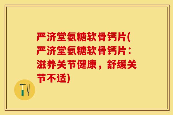 严济堂氨糖软骨钙片(严济堂氨糖软骨钙片：滋养关节健康，舒缓关节不适)