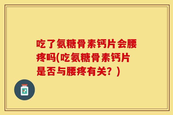 吃了氨糖骨素钙片会腰疼吗(吃氨糖骨素钙片是否与腰疼有关？)