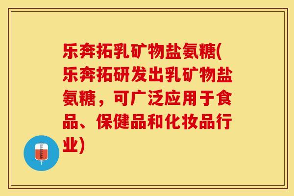 乐奔拓乳矿物盐氨糖(乐奔拓研发出乳矿物盐氨糖，可广泛应用于食品、保健品和化妆品行业)-第1张图片-关节保镖