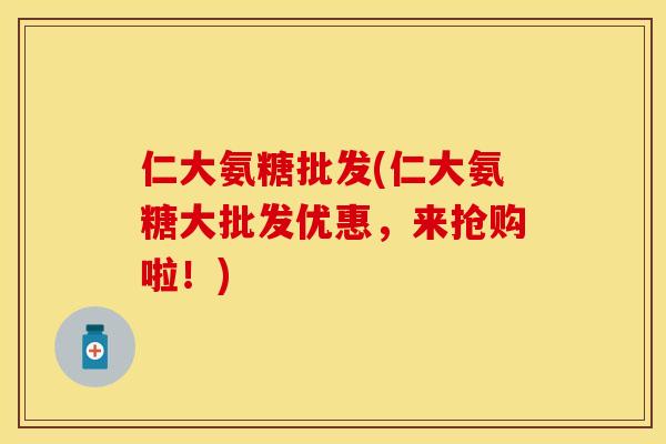 仁大氨糖批发(仁大氨糖大批发优惠，来抢购啦！)