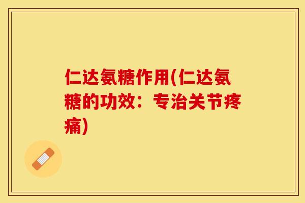 仁达氨糖作用(仁达氨糖的功效：专治关节疼痛)