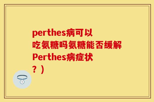 perthes病可以吃氨糖吗氨糖能否缓解Perthes病症状？)