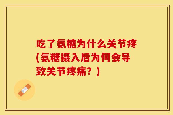 吃了氨糖为什么关节疼(氨糖摄入后为何会导致关节疼痛？)