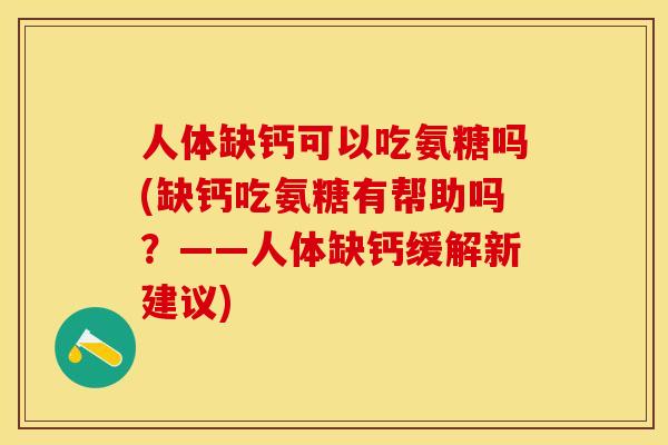 人体缺钙可以吃氨糖吗(缺钙吃氨糖有帮助吗？——人体缺钙缓解新建议)