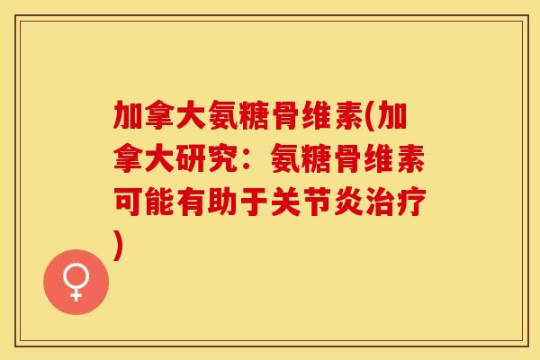 加拿大氨糖骨维素(加拿大研究：氨糖骨维素可能有助于关节炎治疗)