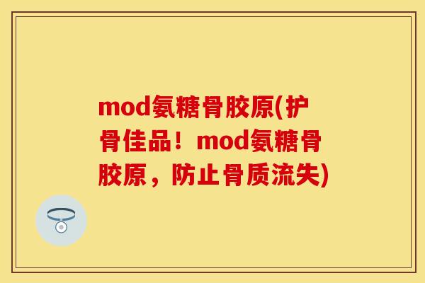 mod氨糖骨胶原(护骨佳品！mod氨糖骨胶原，防止骨质流失)