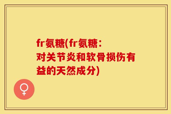 fr氨糖(fr氨糖：对关节炎和软骨损伤有益的天然成分)