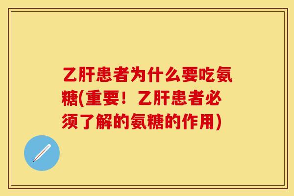 乙肝患者为什么要吃氨糖(重要！乙肝患者必须了解的氨糖的作用)