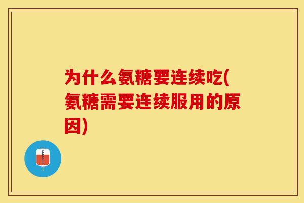 为什么氨糖要连续吃(氨糖需要连续服用的原因)