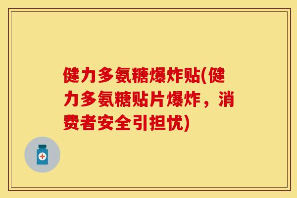 健力多氨糖爆炸贴(健力多氨糖贴片爆炸，消费者安全引担忧)