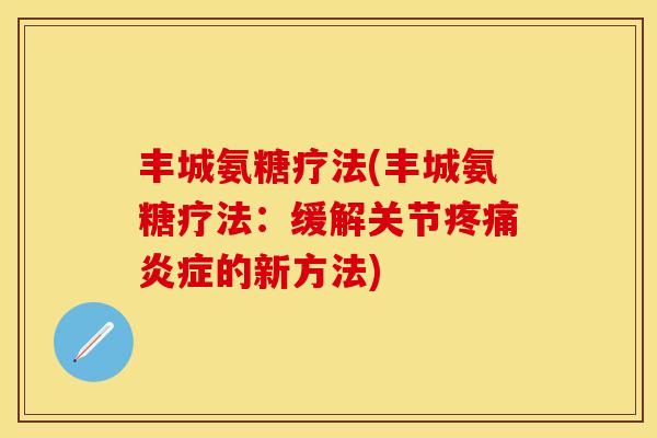 丰城氨糖疗法(丰城氨糖疗法：缓解关节疼痛炎症的新方法)