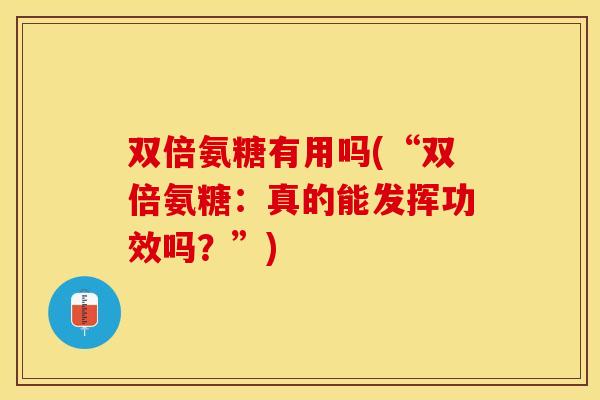 双倍氨糖有用吗(“双倍氨糖：真的能发挥功效吗？”)