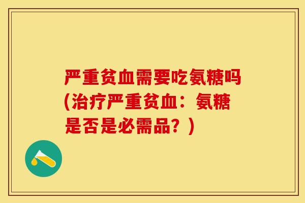 严重贫血需要吃氨糖吗(治疗严重贫血：氨糖是否是必需品？)