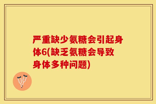 严重缺少氨糖会引起身体6(缺乏氨糖会导致身体多种问题)
