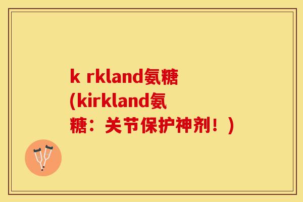 k rkland氨糖(kirkland氨糖：关节保护神剂！)