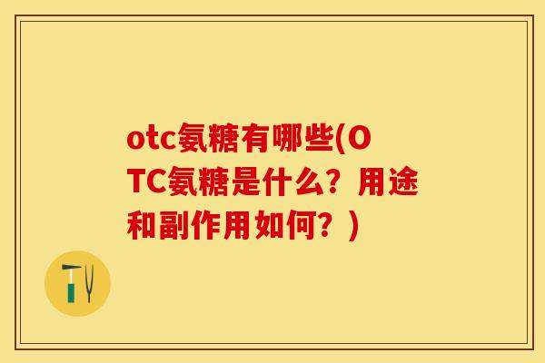 otc氨糖有哪些(OTC氨糖是什么？用途和副作用如何？)