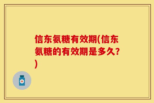 信东氨糖有效期(信东氨糖的有效期是多久？)