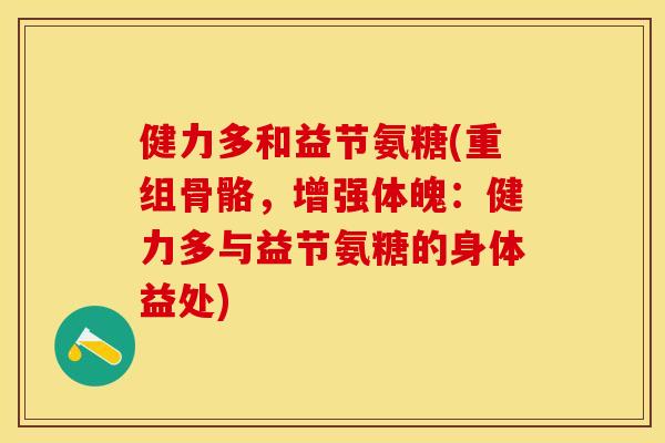 健力多和益节氨糖(重组骨骼，增强体魄：健力多与益节氨糖的身体益处)