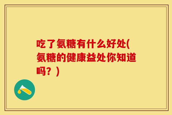 吃了氨糖有什么好处(氨糖的健康益处你知道吗？)