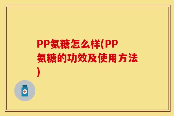 PP氨糖怎么样(PP氨糖的功效及使用方法)