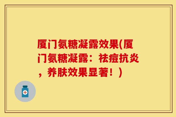 厦门氨糖凝露效果(厦门氨糖凝露：祛痘抗炎，养肤效果显著！)
