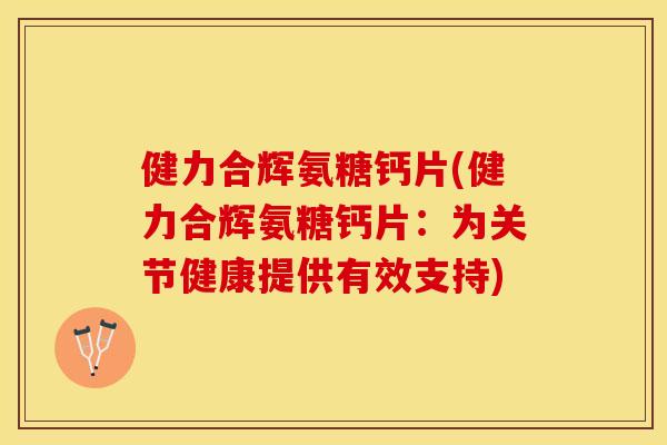 健力合辉氨糖钙片(健力合辉氨糖钙片：为关节健康提供有效支持)