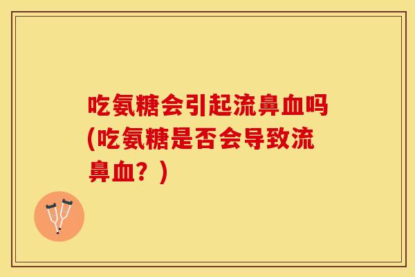吃氨糖会引起流鼻血吗(吃氨糖是否会导致流鼻血？)