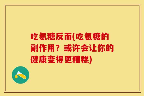吃氨糖反而(吃氨糖的副作用？或许会让你的健康变得更糟糕)