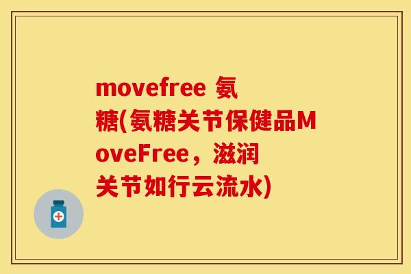 movefree 氨糖(氨糖关节保健品MoveFree，滋润关节如行云流水)