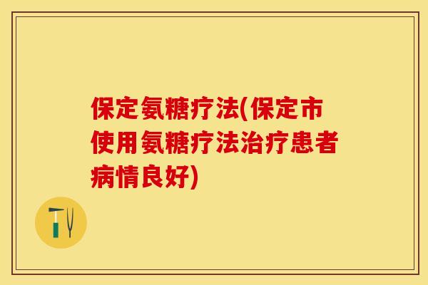 保定氨糖疗法(保定市使用氨糖疗法治疗患者病情良好)