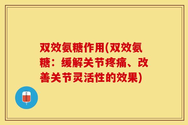 双效氨糖作用(双效氨糖：缓解关节疼痛、改善关节灵活性的效果)