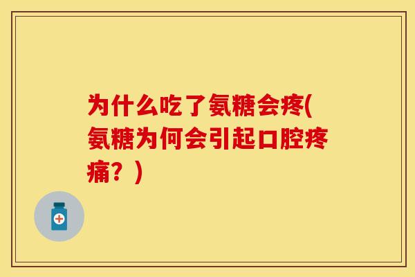 为什么吃了氨糖会疼(氨糖为何会引起口腔疼痛？)