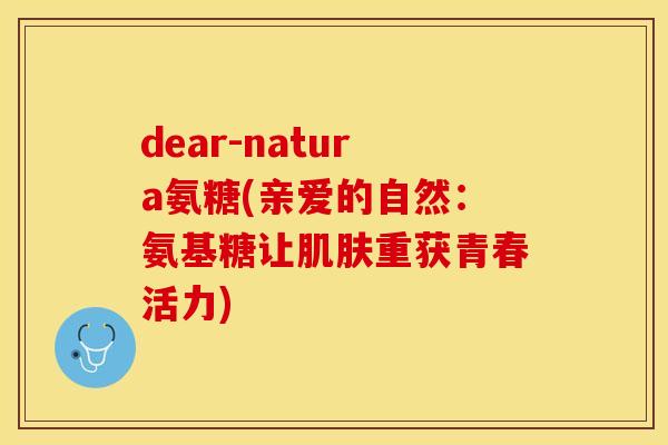 dear-natura氨糖(亲爱的自然：氨基糖让肌肤重获青春活力)