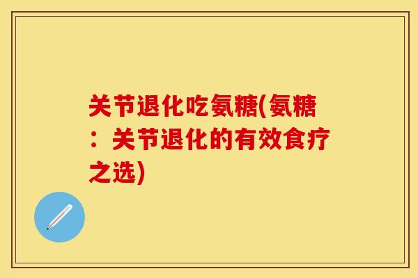 关节退化吃氨糖(氨糖：关节退化的有效食疗之选)