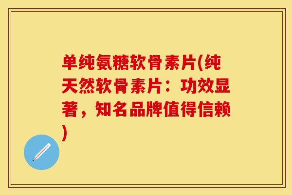 单纯氨糖软骨素片(纯天然软骨素片：功效显著，知名品牌值得信赖)