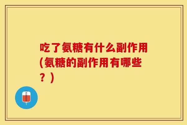 吃了氨糖有什么副作用(氨糖的副作用有哪些？)