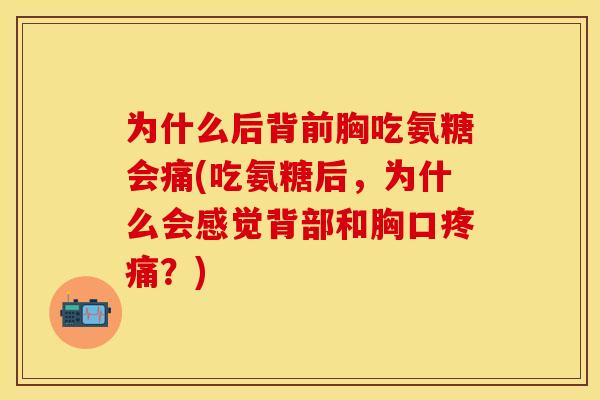 为什么后背前胸吃氨糖会痛(吃氨糖后，为什么会感觉背部和胸口疼痛？)