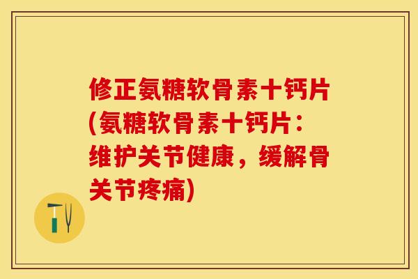修正氨糖软骨素十钙片(氨糖软骨素十钙片：维护关节健康，缓解骨关节疼痛)