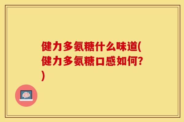 健力多氨糖什么味道(健力多氨糖口感如何？)