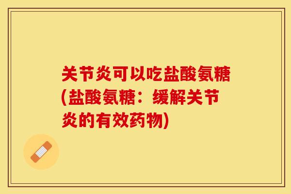 关节炎可以吃盐酸氨糖(盐酸氨糖：缓解关节炎的有效药物)