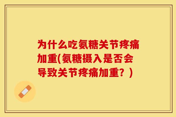 为什么吃氨糖关节疼痛加重(氨糖摄入是否会导致关节疼痛加重？)