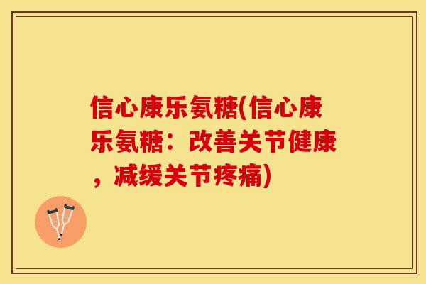 信心康乐氨糖(信心康乐氨糖：改善关节健康，减缓关节疼痛)