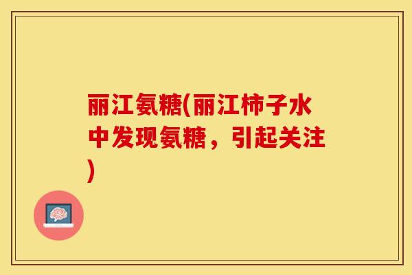 丽江氨糖(丽江柿子水中发现氨糖,引起关注) 丽江氨糖(丽江柿子水中发现氨糖,引起关注)