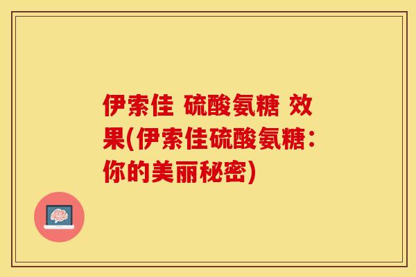 伊索佳 硫酸氨糖 效果(伊索佳硫酸氨糖：你的美丽秘密)