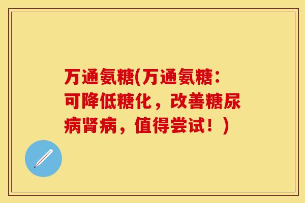 万通氨糖(万通氨糖：可降低糖化，改善糖尿病肾病，值得尝试！)