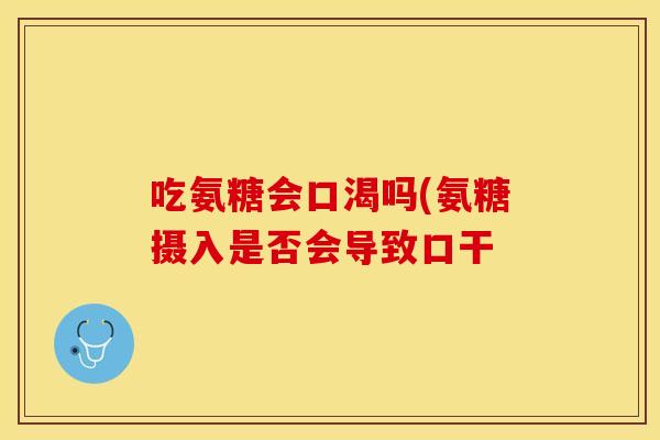 吃氨糖会口渴吗(氨糖摄入是否会导致口干