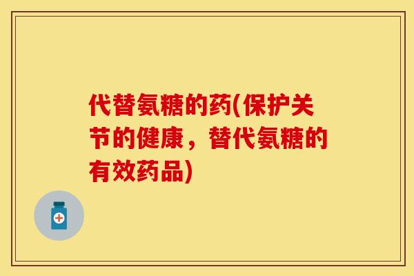 代替氨糖的药(保护关节的健康，替代氨糖的有效药品)