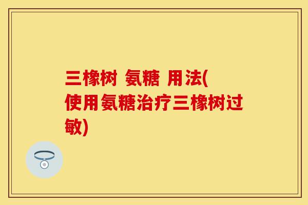 三橡树 氨糖 用法(使用氨糖治疗三橡树过敏)