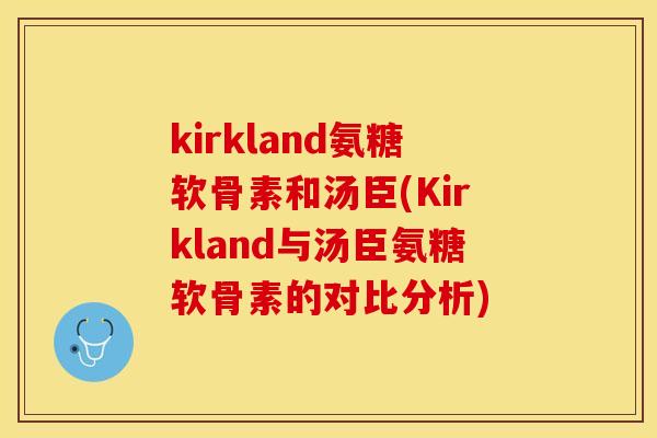 kirkland氨糖软骨素和汤臣(Kirkland与汤臣氨糖软骨素的对比分析)