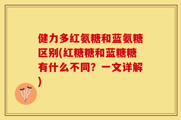 健力多红氨糖和蓝氨糖区别(红糖糖和蓝糖糖有什么不同？一文详解)-第1张图片-关节保镖